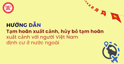 Hướng dẫn tạm hoãn xuất cảnh, hủy bỏ tạm hoãn xuất cảnh với người nước ngoài, người Việt Nam định cư ở nước ngoài theo Công văn 5622?
