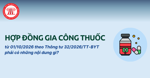 Hợp đồng gia công thuốc từ 01/10/2026 theo Thông tư 32/2026/TT-BYT phải có những nội dung gì? 