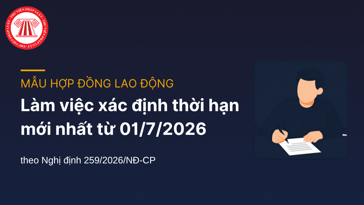 Mẫu hợp đồng làm việc xác định thời hạn mới nhất từ 01/7/2026 theo Nghị định 259/2026/NĐ-CP