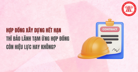 Hợp đồng xây dựng hết hạn thì bảo lãnh tạm ứng hợp đồng còn hiệu lực hay không?