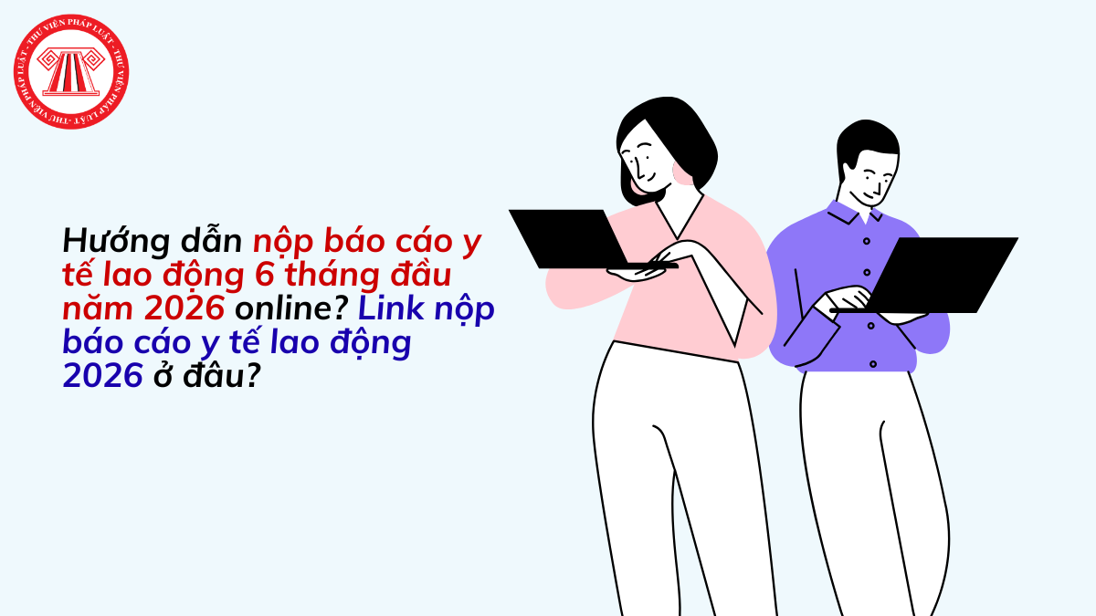 Hướng dẫn nộp báo cáo y tế lao động 6 tháng đầu năm 2026 online? Link nộp báo cáo y tế lao động 2026 ở đâu?