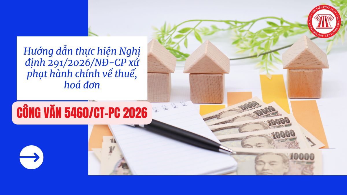 Hướng dẫn thực hiện Nghị định 291/2026/NĐ-CP xử phạt hành chính về thuế, hoá đơn (Công văn 5460/CT-PC 2026)