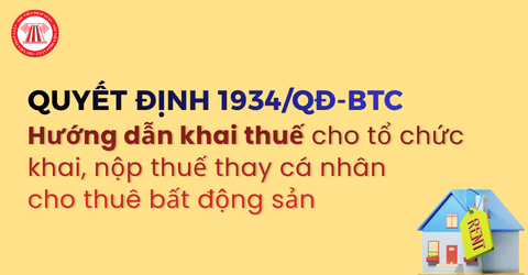 Hướng dẫn khai thuế cho tổ chức khai, nộp thuế thay cá nhân cho thuê bất động sản theo Quyết định 1934 QĐ BTC thế nào?