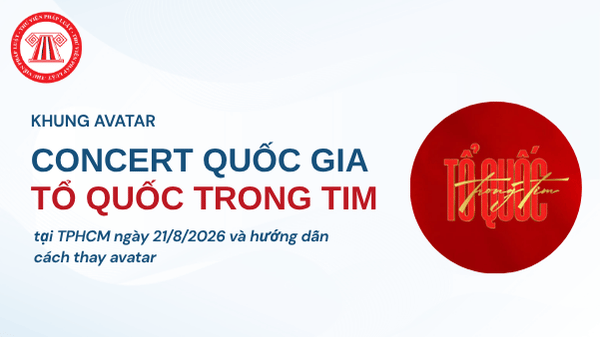 Khung avatar Concert Quốc gia Tổ Quốc Trong Tim tại TPHCM ngày 21/8/2026 và hướng dẫn cách thay avatar 