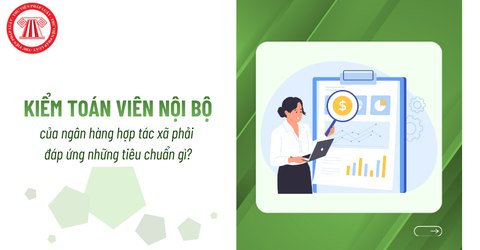 Từ năm 2027, kiểm toán viên nội bộ của ngân hàng hợp tác xã phải đáp ứng những tiêu chuẩn gì?