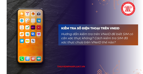 Hướng dẫn kiểm tra trên VNeID để biết SIM có cần xác thực không? Cách kiểm tra SIM đã xác thực chưa trên VNeID thế nào?