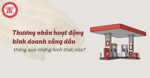 Thương nhân hoạt động kinh doanh xăng dầu thông qua những hình thức nào?