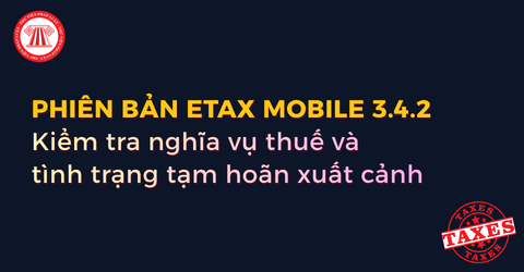 Cập nhật eTax Mobile 3.4.2 kiểm tra nghĩa vụ thuế và tình trạng tạm hoãn xuất cảnh nhanh nhất năm 2026?