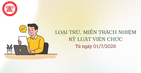 Từ ngày 01/7/2026, loại trừ trách nhiệm kỷ luật, miễn trách nhiệm kỷ luật viên chức trong trường hợp nào?
