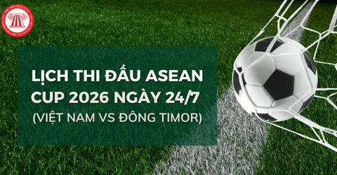 Lịch thi đấu ASEAN CUP 2026 ngày 24/7 mới nhất? Đội tuyển Việt Nam đá ASEAN CUP 2026 ngày 24/7 lúc mấy giờ? 