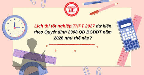 Lịch thi tốt nghiệp THPT 2027 dự kiến theo Quyết định 2308 QĐ BGDĐT năm 2026 như thế nào?