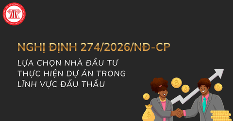 Đã có Nghị định 274/2026/NĐ-CP hướng dẫn lựa chọn nhà đầu tư thực hiện dự án trong lĩnh vực đấu thầu