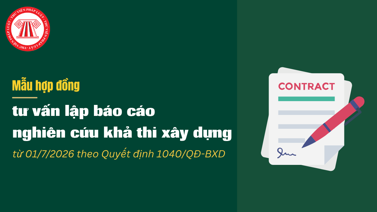 TẢI VỀ Mẫu hợp đồng tư vấn lập báo cáo nghiên cứu khả thi xây dựng từ 01/7/2026 theo Quyết định 1040/QĐ-BXD 