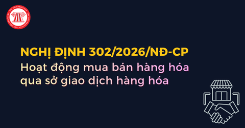 Nghị định 302/2026/NĐ-CP về hoạt động mua bán hàng hóa qua sở giao dịch hàng hóa chi tiết ra sao?
