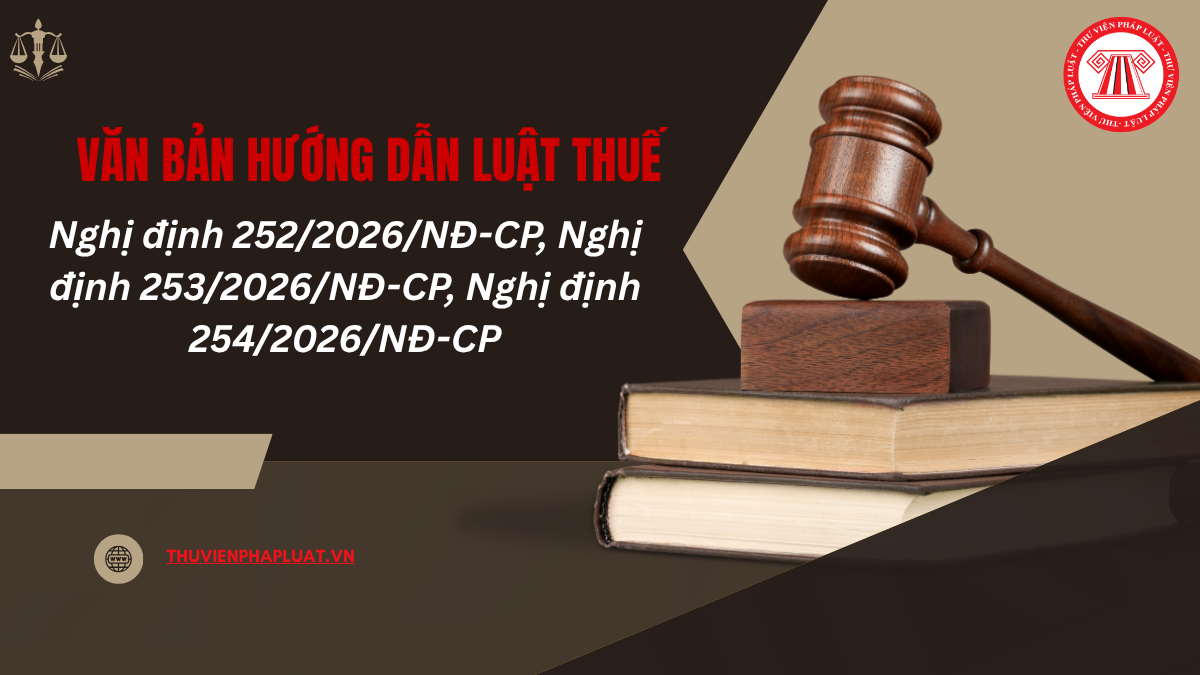 FILE PDF Nghị định 252, Nghị định 253, Nghị định 254 ban hành ngày 30/6/2026 hướng dẫn Luật Quản lý thuế và Luật Thuế TNCN mới nhất 2026?