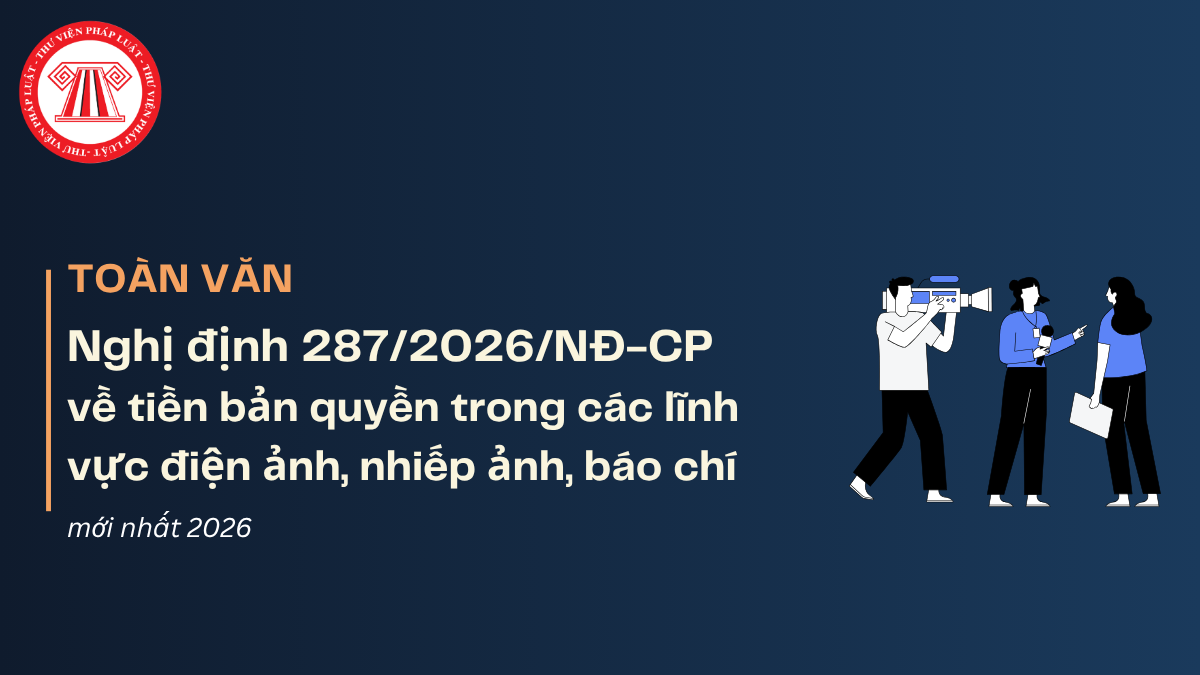 TOÀN VĂN Nghị định 287/2026/NĐ-CP về tiền bản quyền trong các lĩnh vực điện ảnh, nhiếp ảnh, báo chí mới nhất 2026