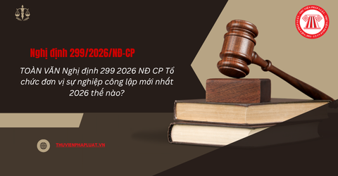 TOÀN VĂN Nghị định 299 2026 NĐ CP Tổ chức đơn vị sự nghiệp công lập mới nhất 2026 thế nào?