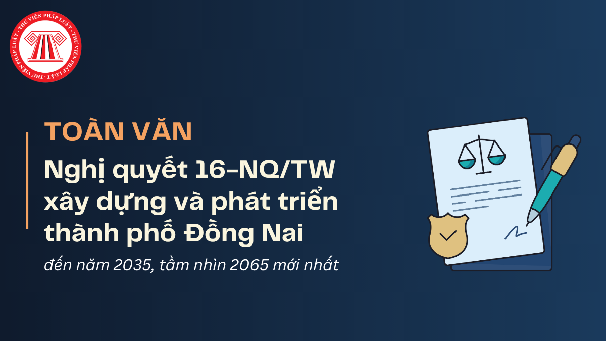 TOÀN VĂN Nghị quyết 16-NQ/TW xây dựng và phát triển thành phố Đồng Nai đến năm 2035, tầm nhìn 2065 mới nhất