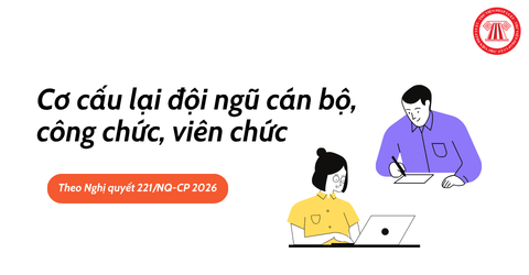 Nghị quyết 221/NQ-CP 2026: Cơ cấu lại đội ngũ cán bộ, công chức, viên chức như thế nào?