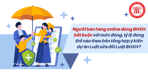 Người bán hàng online đóng BHXH bắt buộc với mức đóng, tỷ lệ đóng thế nào theo bản tổng hợp ý kiến dự án Luật sửa đổi Luật BHXH?