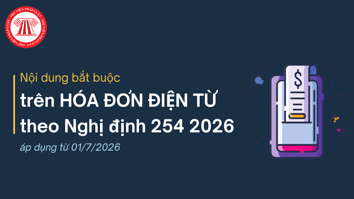 Các nội dung bắt buộc trên HÓA ĐƠN ĐIỆN TỪ theo Nghị định 254/2026/NĐ-CP áp dụng từ 01/7/2026