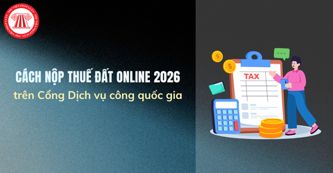 Cách nộp thuế đất online 2026 trên Cổng Dịch vụ công quốc gia dichvucong gov vn chi tiết?