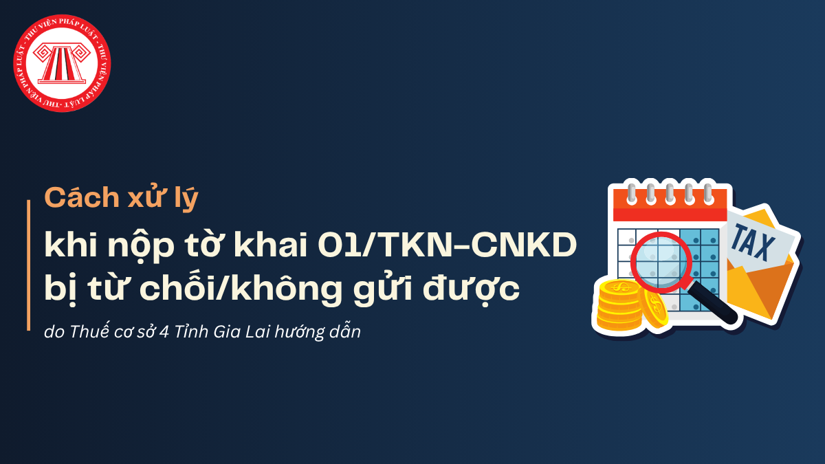 Cách xử lý khi nộp tờ khai 01/TKN-CNKD bị từ chối hoặc không gửi được mới nhất 2026
