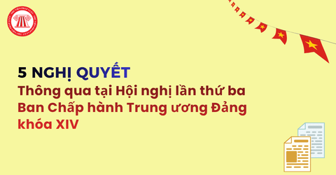 5 Nghị quyết của Ban Chấp hành Trung ương Đảng khóa XIV tại Hội nghị lần thứ ba bao gồm những Nghị quyết nào?