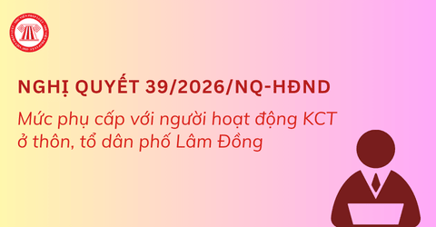 Nghị quyết 39/2026/NQ-HĐND: Mức phụ cấp với người hoạt động không chuyên trách ở thôn, tổ dân phố tỉnh Lâm Đồng