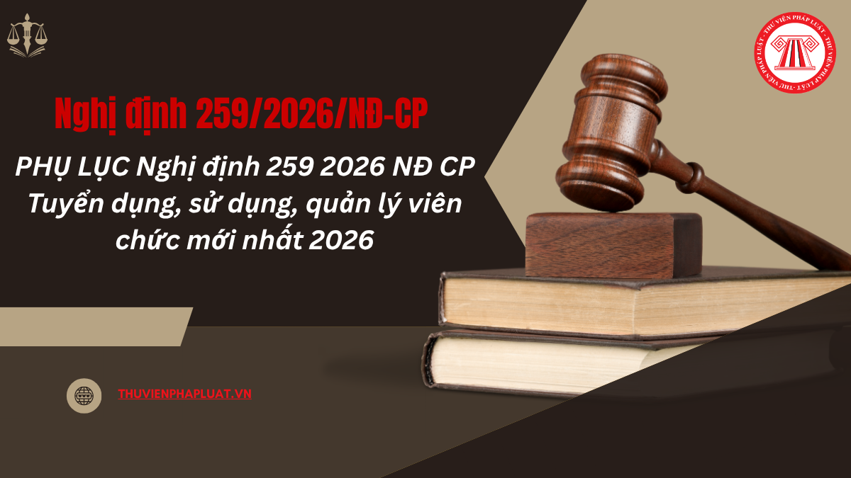 PHỤ LỤC Nghị định 259 2026 NĐ CP Tuyển dụng, sử dụng, quản lý viên chức mới nhất 2026