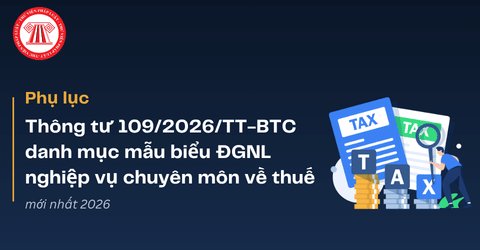 Phụ lục Thông tư 109/2026/TT-BTC danh mục mẫu biểu đánh giá năng lực nghiệp vụ chuyên môn về thuế mới nhất 2026
