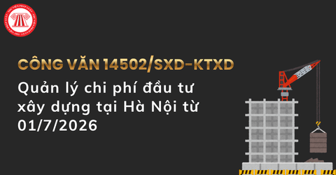 Đã có Công văn 14502/SXD-KTXD hướng dẫn quản lý chi phí đầu tư xây dựng tại Hà Nội từ 01/7/2026