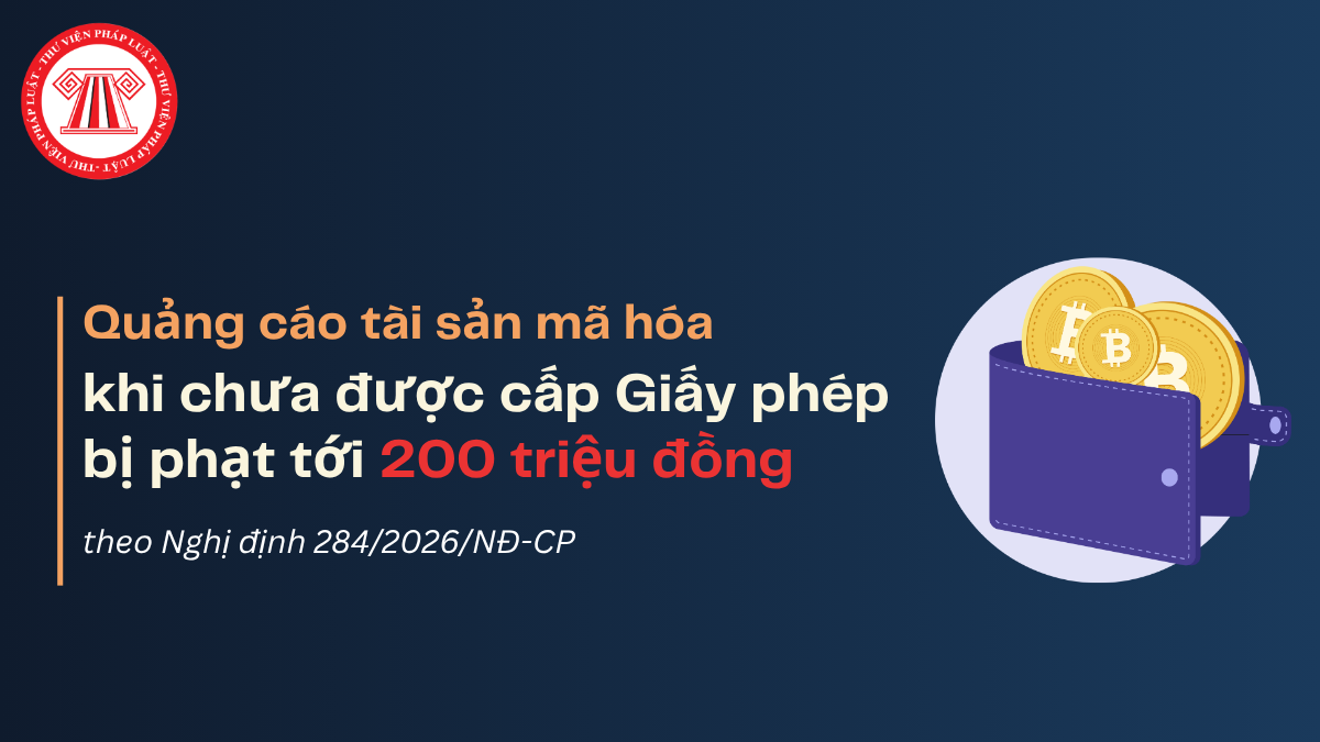 Quảng cáo tài sản mã hóa khi chưa được cấp Giấy phép bị phạt tới 200 triệu đồng theo Nghị định 284/2026/NĐ-CP