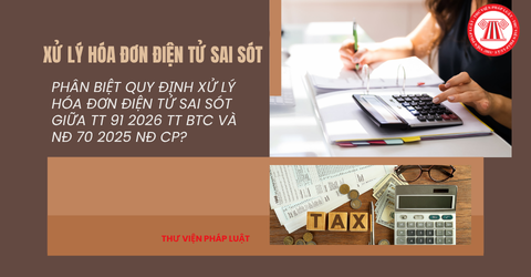 Phân biệt quy định xử lý hóa đơn điện tử sai sót giữa TT 91 2026 TT BTC và NĐ 70 2025 NĐ CP?