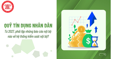 Từ 2027, quỹ tín dụng nhân dân phải lập những báo cáo nội bộ nào về hệ thống kiểm soát nội bộ?