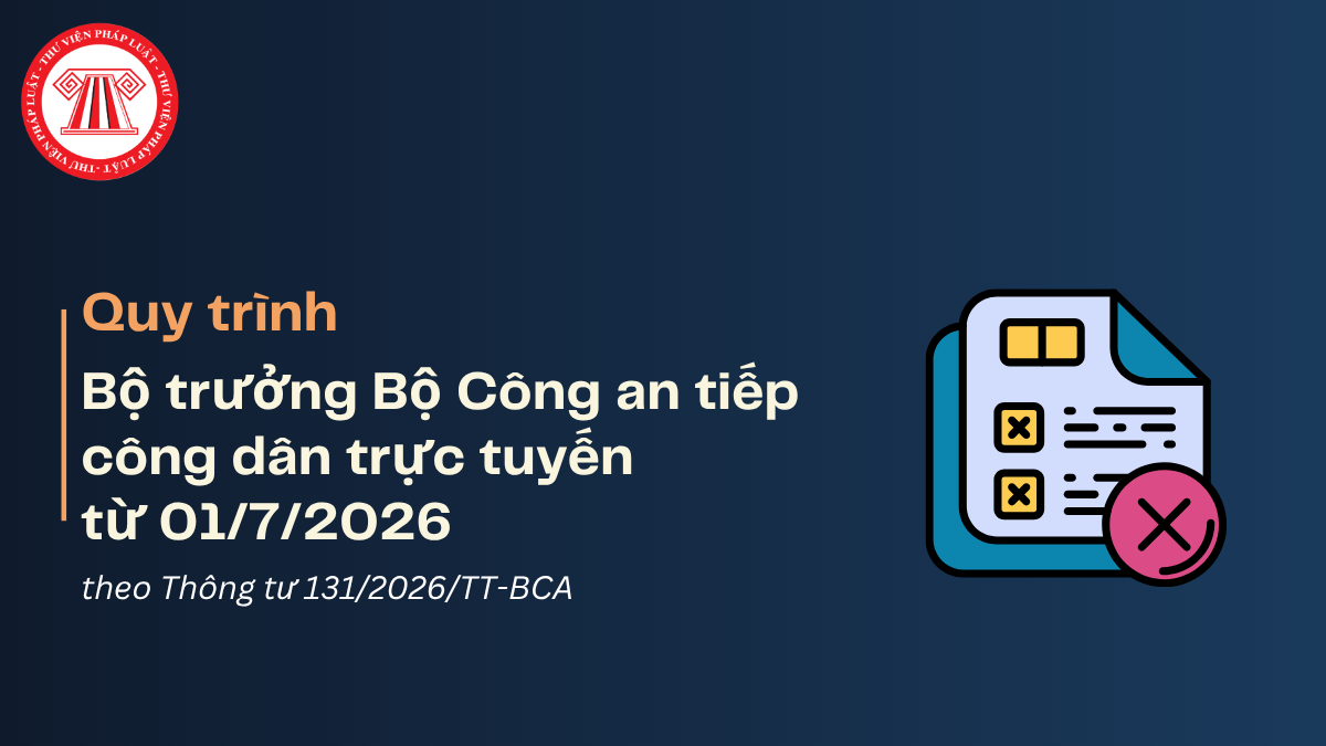 Quy trình Bộ trưởng Bộ Công an tiếp công dân trực tuyến từ 01/7/2026 theo Thông tư 131/2026/TT-BCA