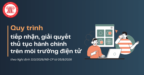 Quy trình tiếp nhận, giải quyết thủ tục hành chính trên môi trường điện tử theo Nghị định 310 2026 từ 05/8/2026 được quy định thế nào?