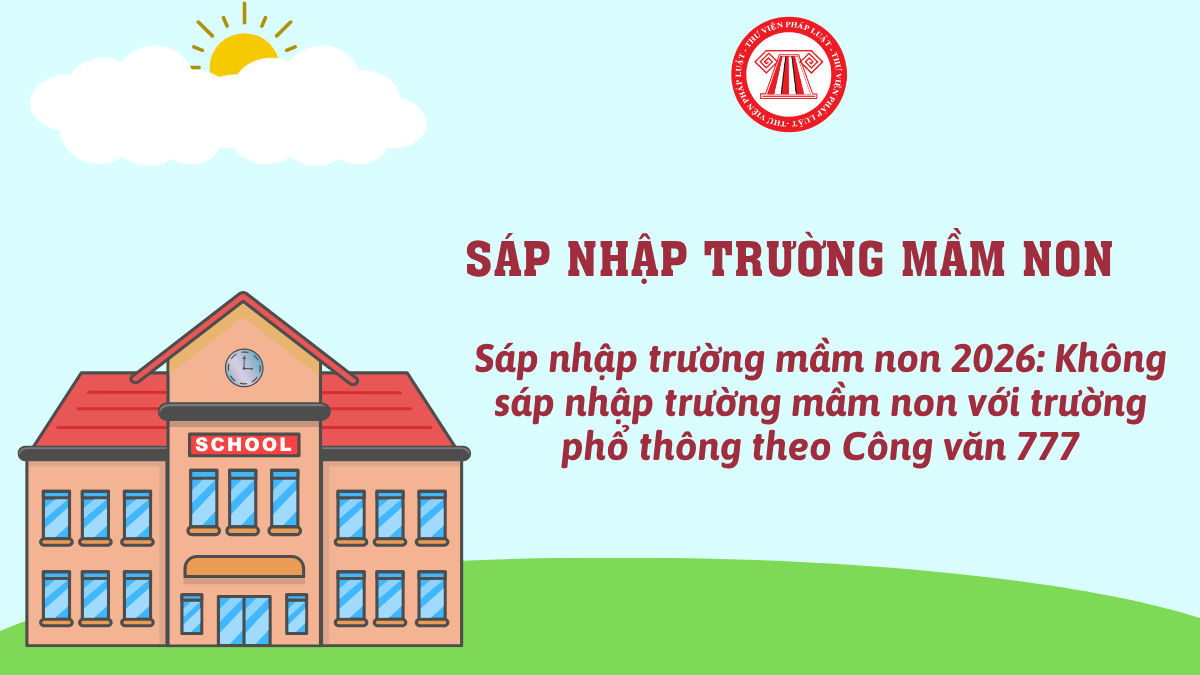 Sáp nhập trường mầm non 2026: Không sáp nhập trường mầm non với trường phổ thông theo Công văn 777