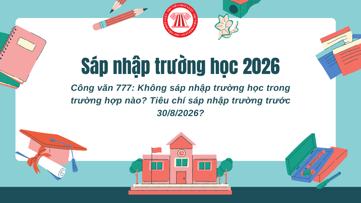 Công văn 777: Không sáp nhập trường học trong trường hợp nào? Tiêu chí sáp nhập trường trước 30/8/2026?