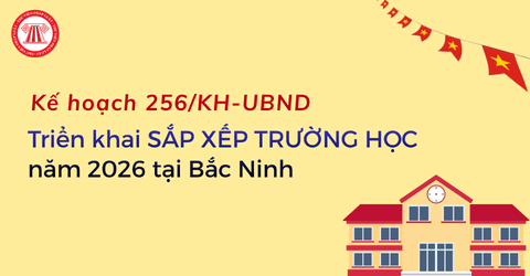 Kế hoạch 256/KH-UBND triển khai SẮP XẾP TRƯỜNG HỌC năm 2026 tại Bắc Ninh chi tiết ra sao?