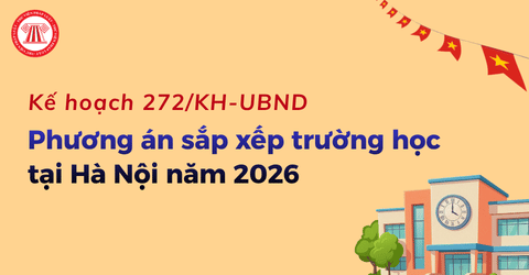 Phương án SẮP XẾP TRƯỜNG HỌC tại Hà Nội năm 2026 theo Kế hoạch 272/KH-UBND chi tiết thế nào?