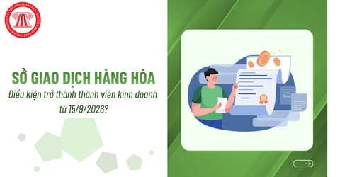 Điều kiện trở thành thành viên kinh doanh của Sở giao dịch hàng hóa từ 15/9/2026 là gì?