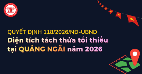 Diện tích tách thửa tối thiểu tại Quảng Ngãi năm 2026 theo Quyết định 118/2026/NĐ-UBND mới nhất?