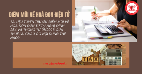 TÀI LIỆU Tuyên truyền ĐIỂM MỚI về HOÁ ĐƠN ĐIỆN TỬ tại Nghị định 254 và Thông tư 91/2026 của Thuế Lai Châu có nội dung thế nào?