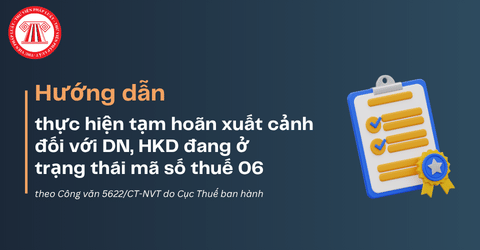 Hướng dẫn thực hiện tạm hoãn xuất cảnh đối với DN, HKD đang ở trạng thái mã số thuế 06 theo Công văn 5622 chi tiết ra sao?