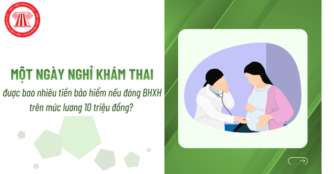 Một ngày nghỉ khám thai được bao nhiêu tiền bảo hiểm nếu đóng BHXH trên mức lương 10 triệu đồng?