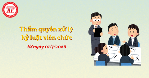 Thẩm quyền xử lý kỷ luật viên chức từ ngày 01/7/2026 như thế nào? Trình tự, thủ tục xử lý kỷ luật đối với viên chức ra sao?