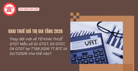 Thay đổi mới về TỜ KHAI THUẾ GTGT Mẫu số 01 GTGT, 03 GTGT, 04 GTGT tại TT89 2026 TT BTC từ 01/7/2026 như thế nào?