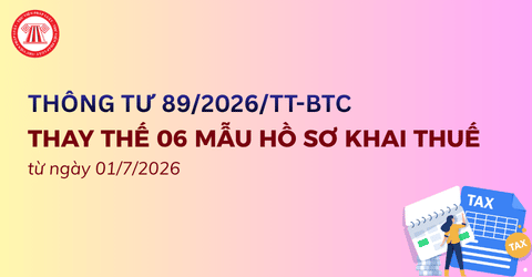 Chính thức: Thay thế 06 mẫu hồ sơ khai thuế từ ngày 01/7/2026 theo Thông tư 89/2026/TT-BTC