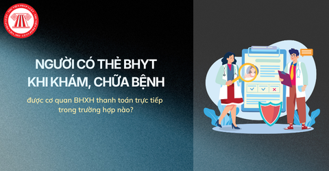 Người có thẻ bảo hiểm y tế khi khám, chữa bệnh được cơ quan bảo hiểm xã hội thanh toán trực tiếp trong trường hợp nào?